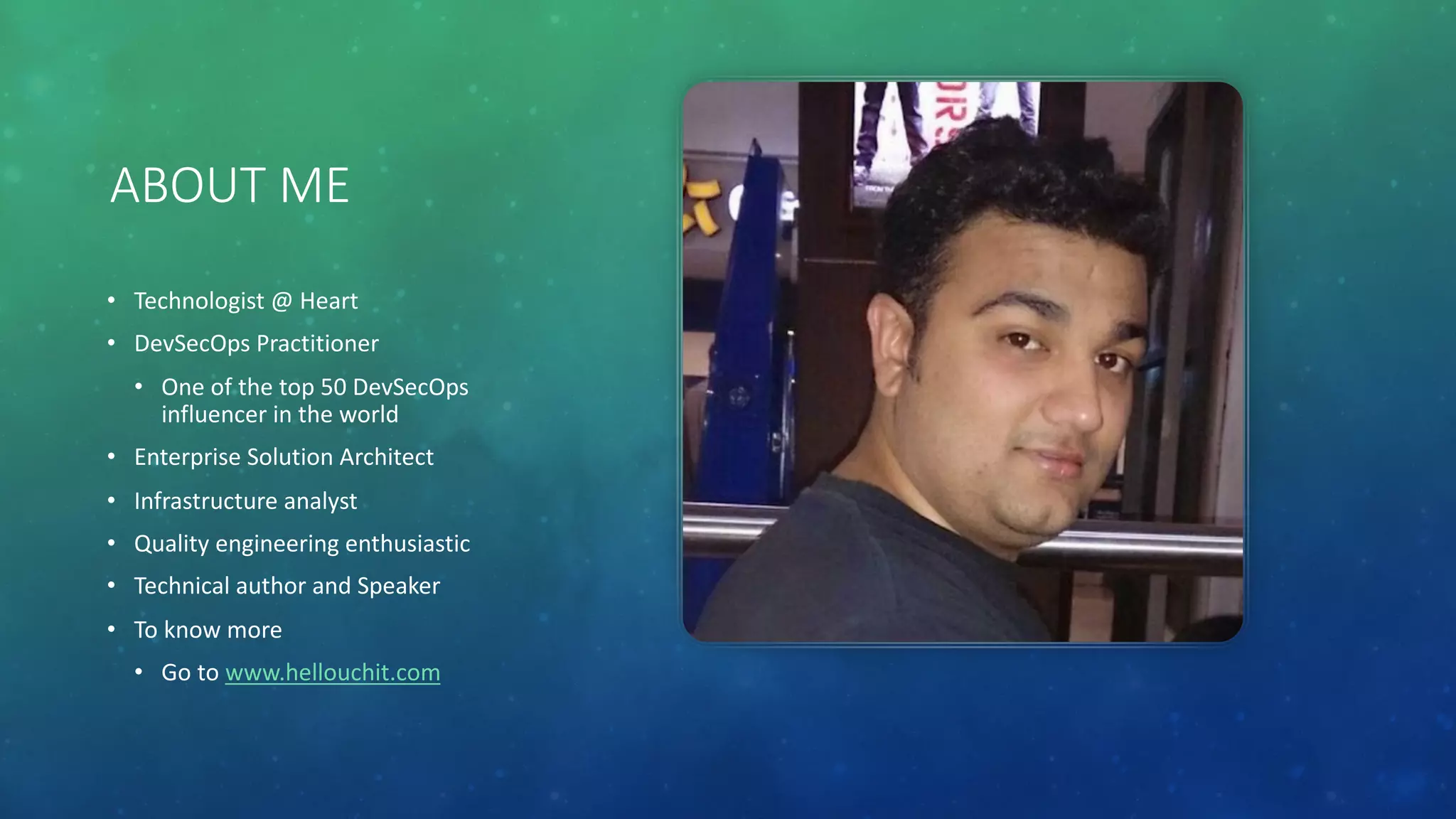 ABOUT ME
• Technologist @ Heart
• DevSecOps Practitioner
• One of the top 50 DevSecOps
influencer in the world
• Enterprise Solution Architect
• Infrastructure analyst
• Quality engineering enthusiastic
• Technical author and Speaker
• To know more
• Go to www.hellouchit.com
 