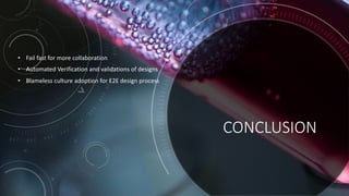 CONCLUSION
• Fail fast for more collaboration
• Automated Verification and validations of designs
• Blameless culture adoption for E2E design process
 