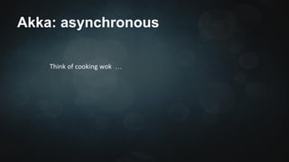 Akka: asynchronous 
… 
 