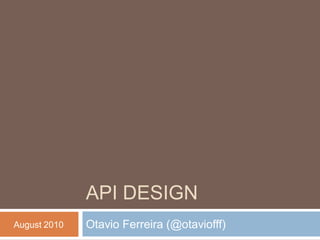 API DESIGN
August 2010   Otavio Ferreira (@otaviofff)
 