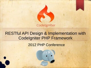 RESTful API Design & Implementation with
CodeIgniter PHP Framework
2012 PHP Conference
 