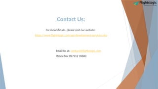 Contact Us:
For more details, please visit our website:
https://www.flightslogic.com/api-development-services.php
Email Us at: contact@flightslogic.com
Phone No: 097312 78600
 