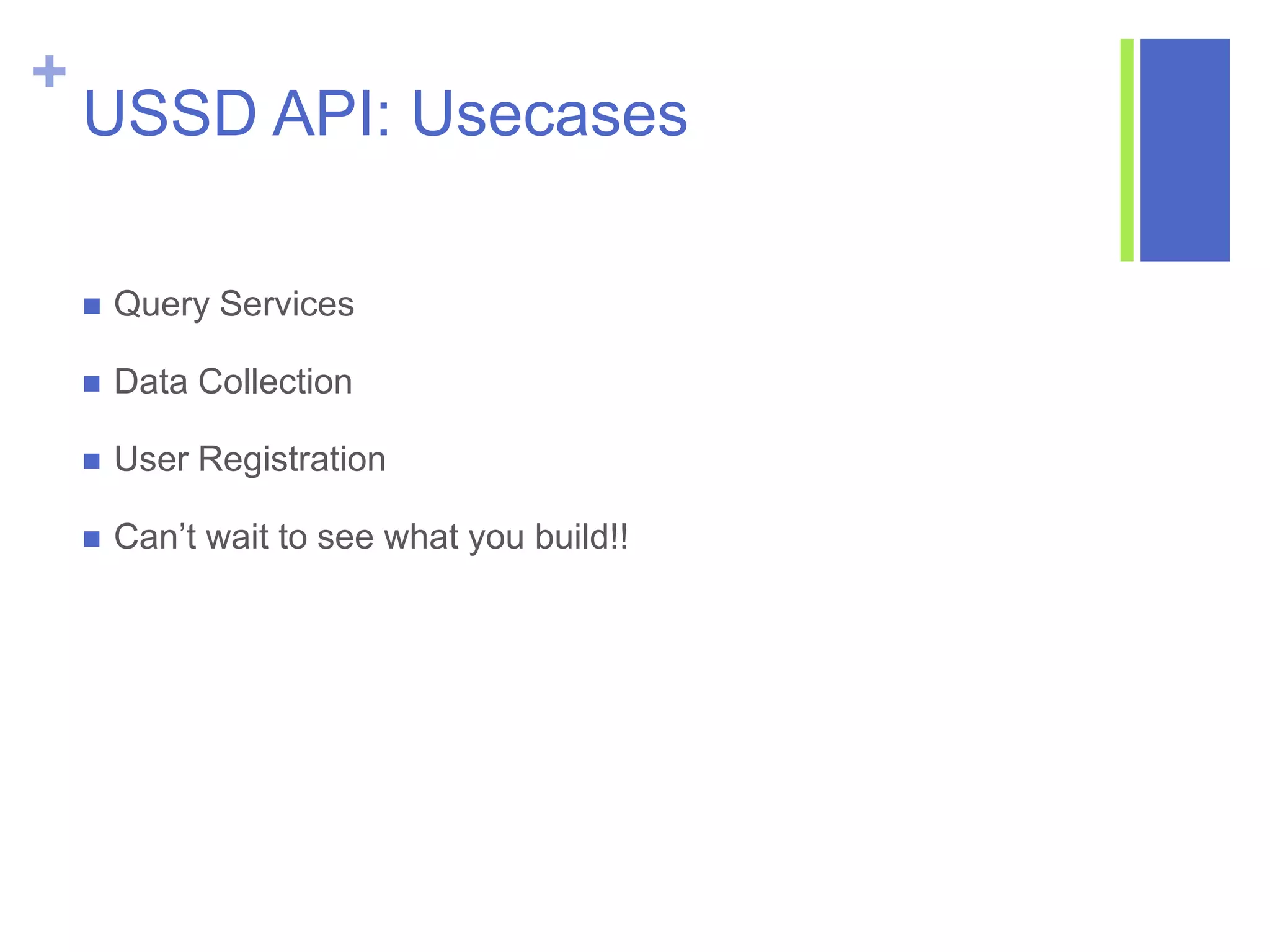 +
USSD API: Usecases
 Query Services
 Data Collection
 User Registration
 Can’t wait to see what you build!!
 