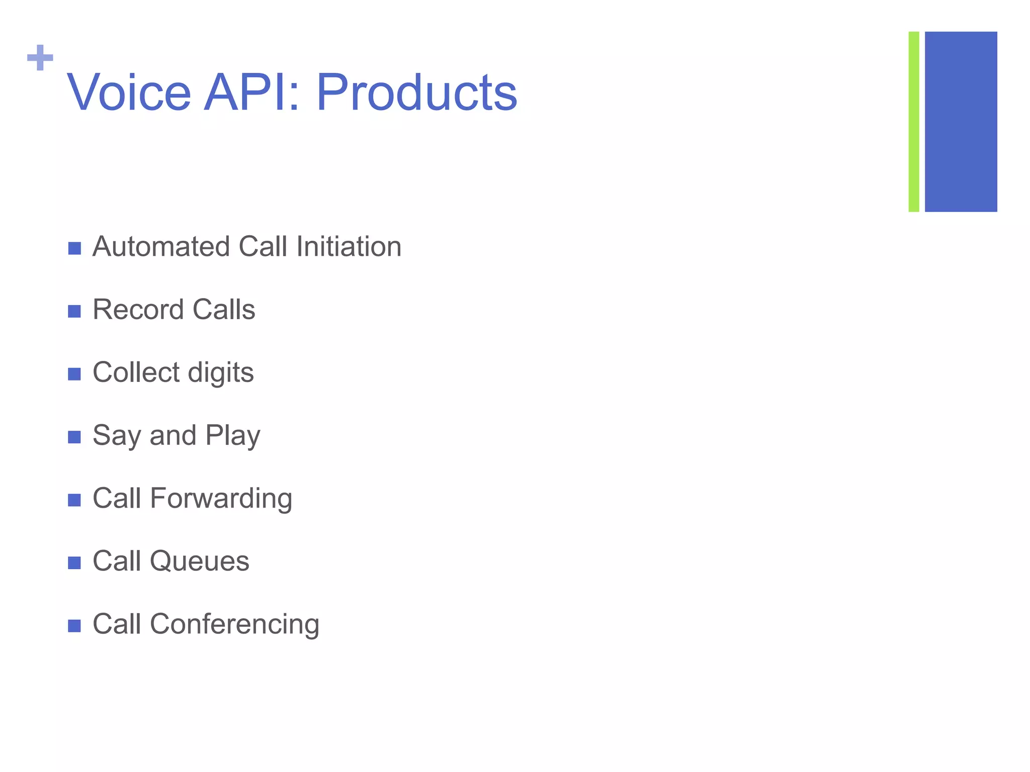 +
Voice API: Products
 Automated Call Initiation
 Record Calls
 Collect digits
 Say and Play
 Call Forwarding
 Call Queues
 Call Conferencing
 