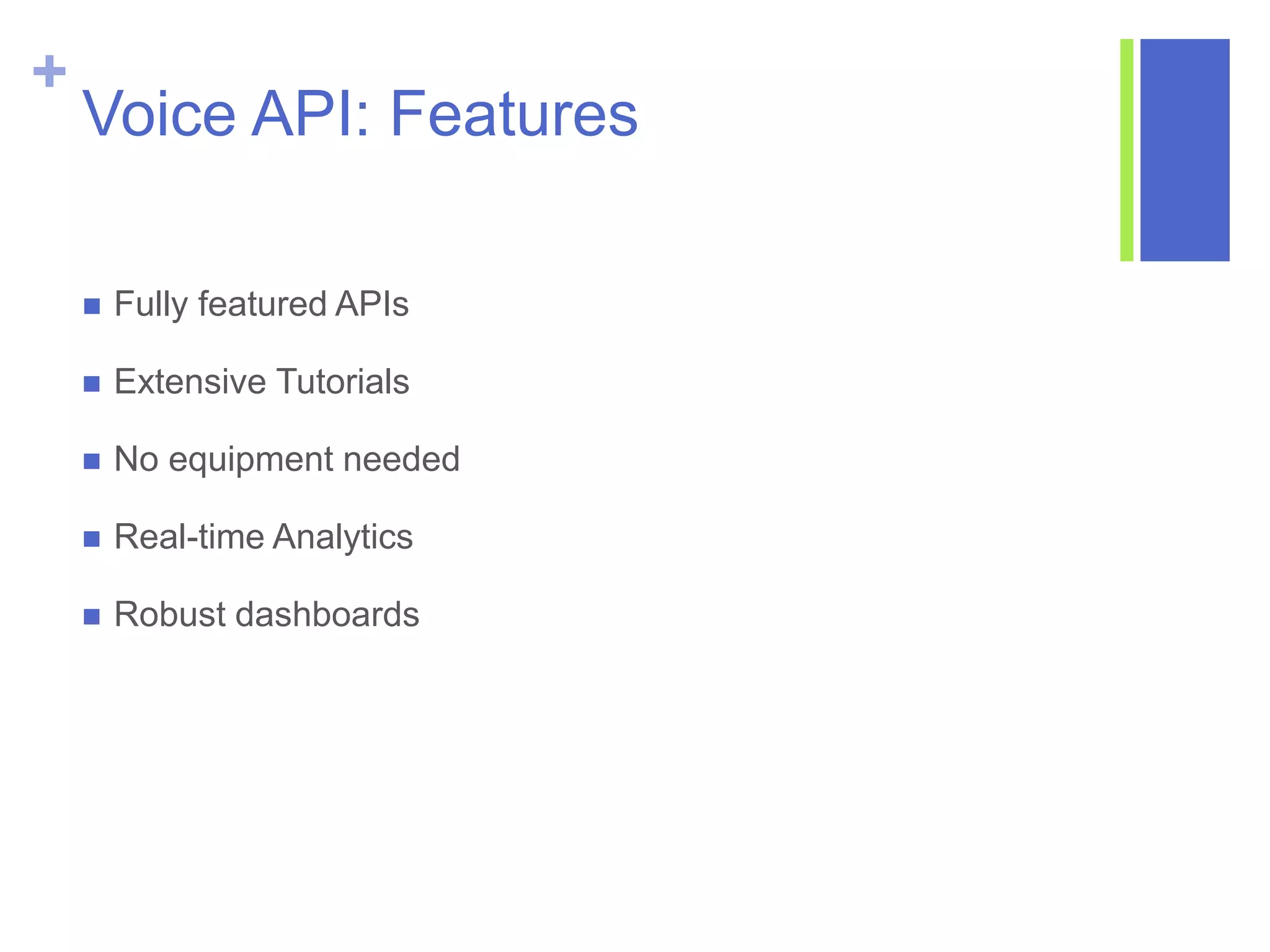 +
Voice API: Features
 Fully featured APIs
 Extensive Tutorials
 No equipment needed
 Real-time Analytics
 Robust dashboards
 