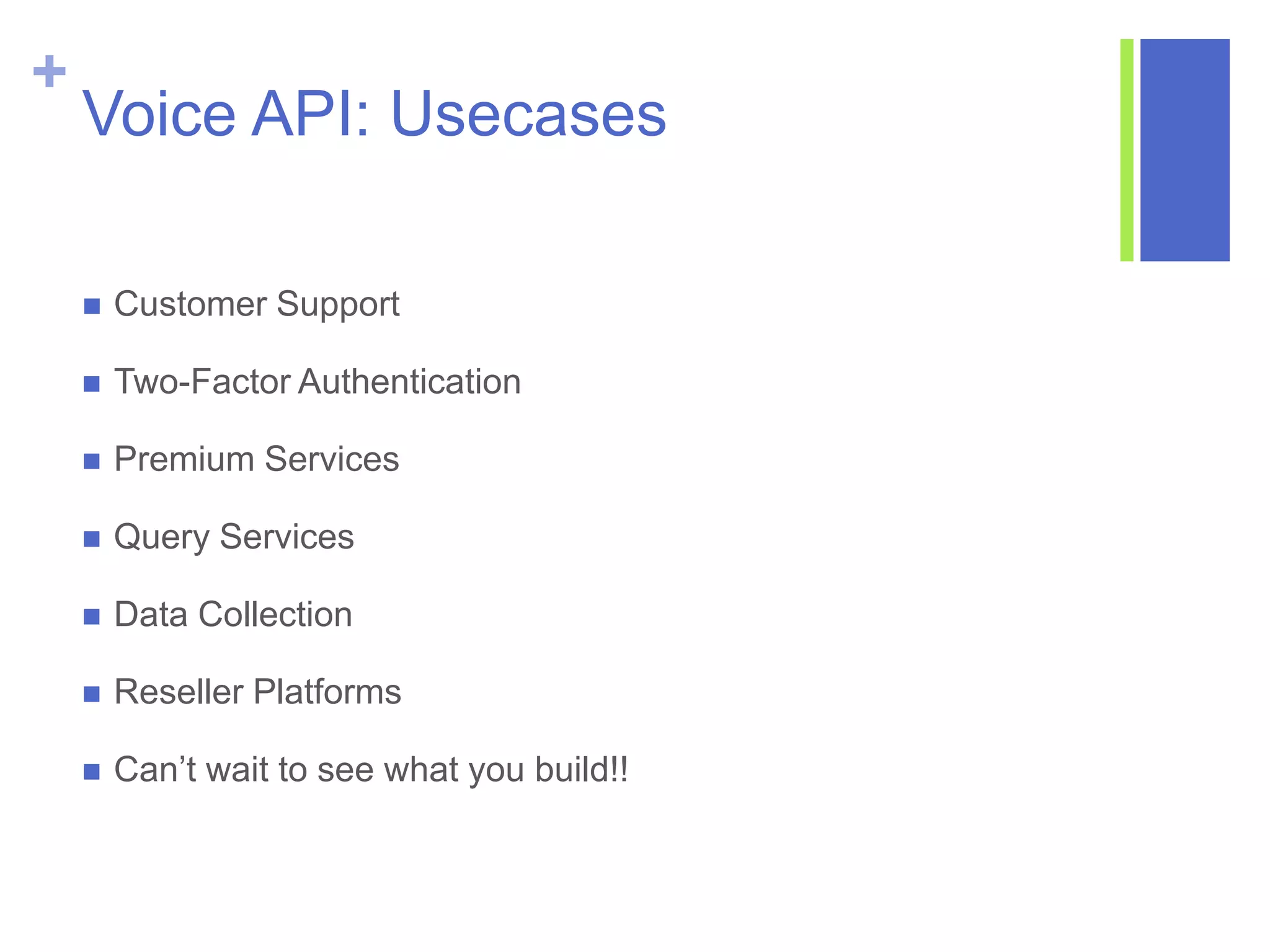 +
Voice API: Usecases
 Customer Support
 Two-Factor Authentication
 Premium Services
 Query Services
 Data Collection
 Reseller Platforms
 Can’t wait to see what you build!!
 
