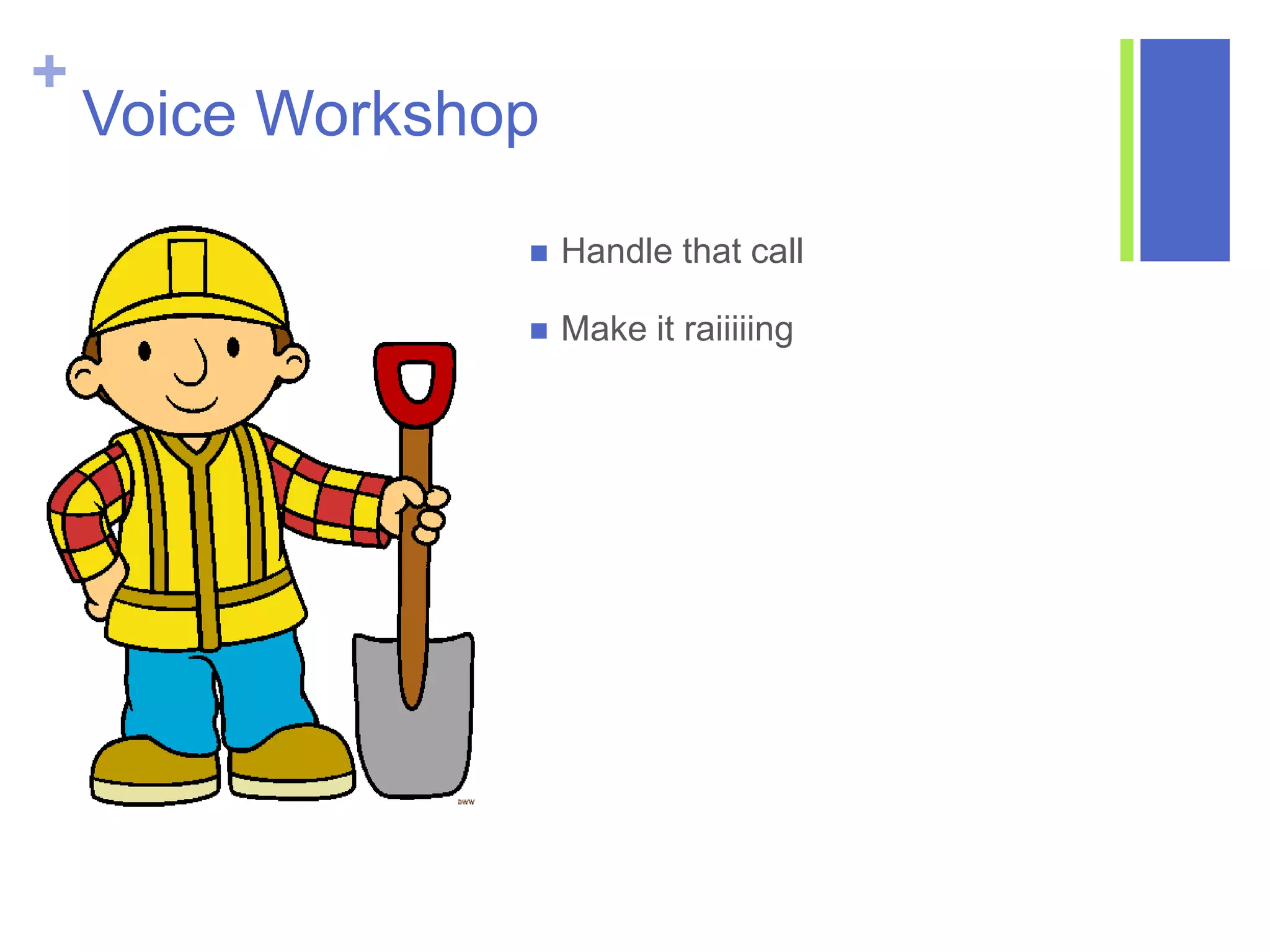 +
Voice Workshop
 Handle that call
 Make it raiiiiing
 
