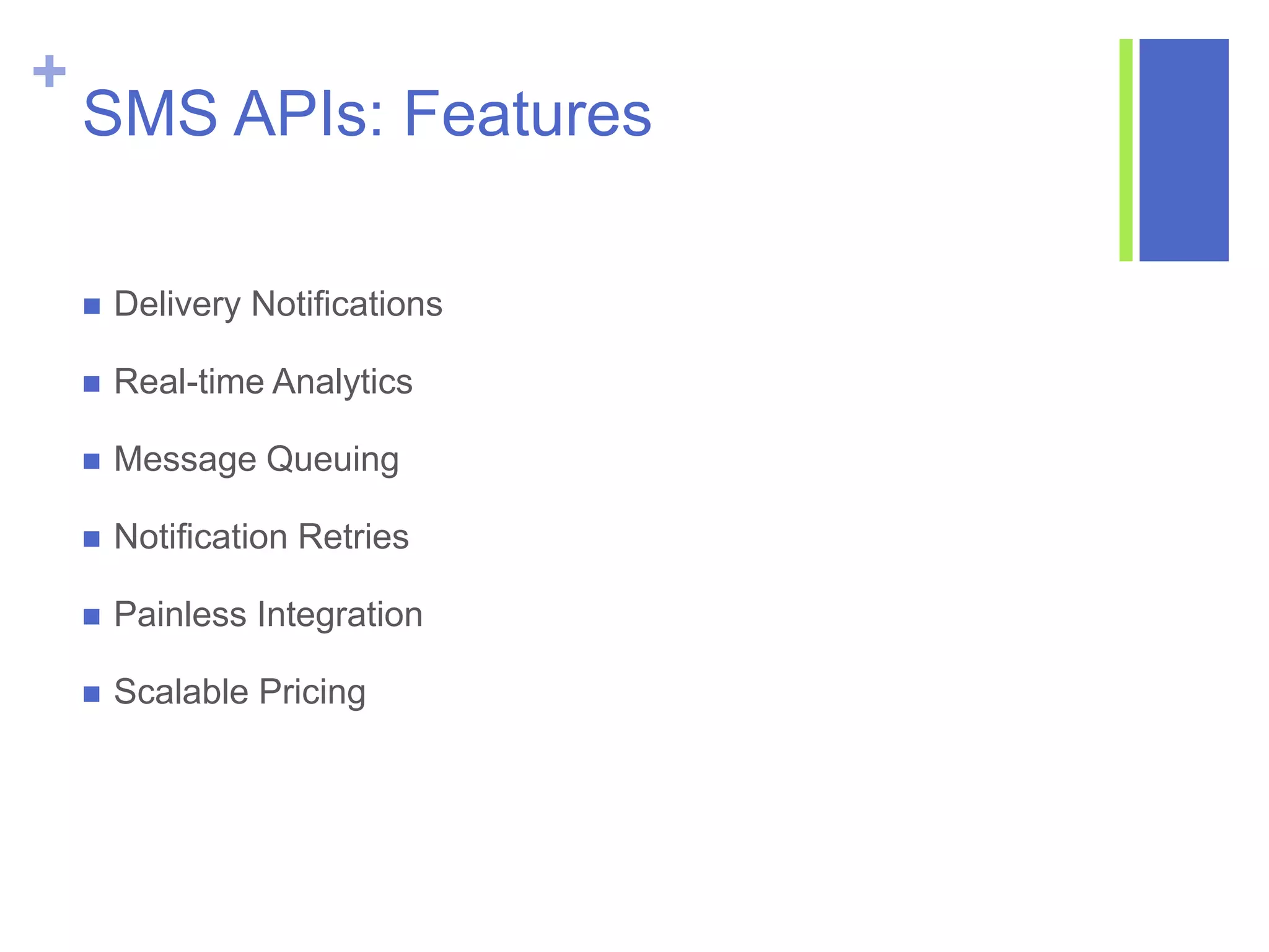 +
SMS APIs: Features
 Delivery Notifications
 Real-time Analytics
 Message Queuing
 Notification Retries
 Painless Integration
 Scalable Pricing
 
