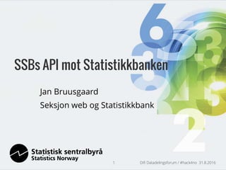 Jan Bruusgaard
Seksjon web og Statistikkbank
Difi Datadelingsforum / #hack4no 31.8.20161
SSBs API mot Statistikkbanken
 