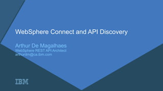 WebSphere Connect and API Discovery
Arthur De Magalhaes
WebSphere REST API Architect
arthurdm@ca.ibm.com
 