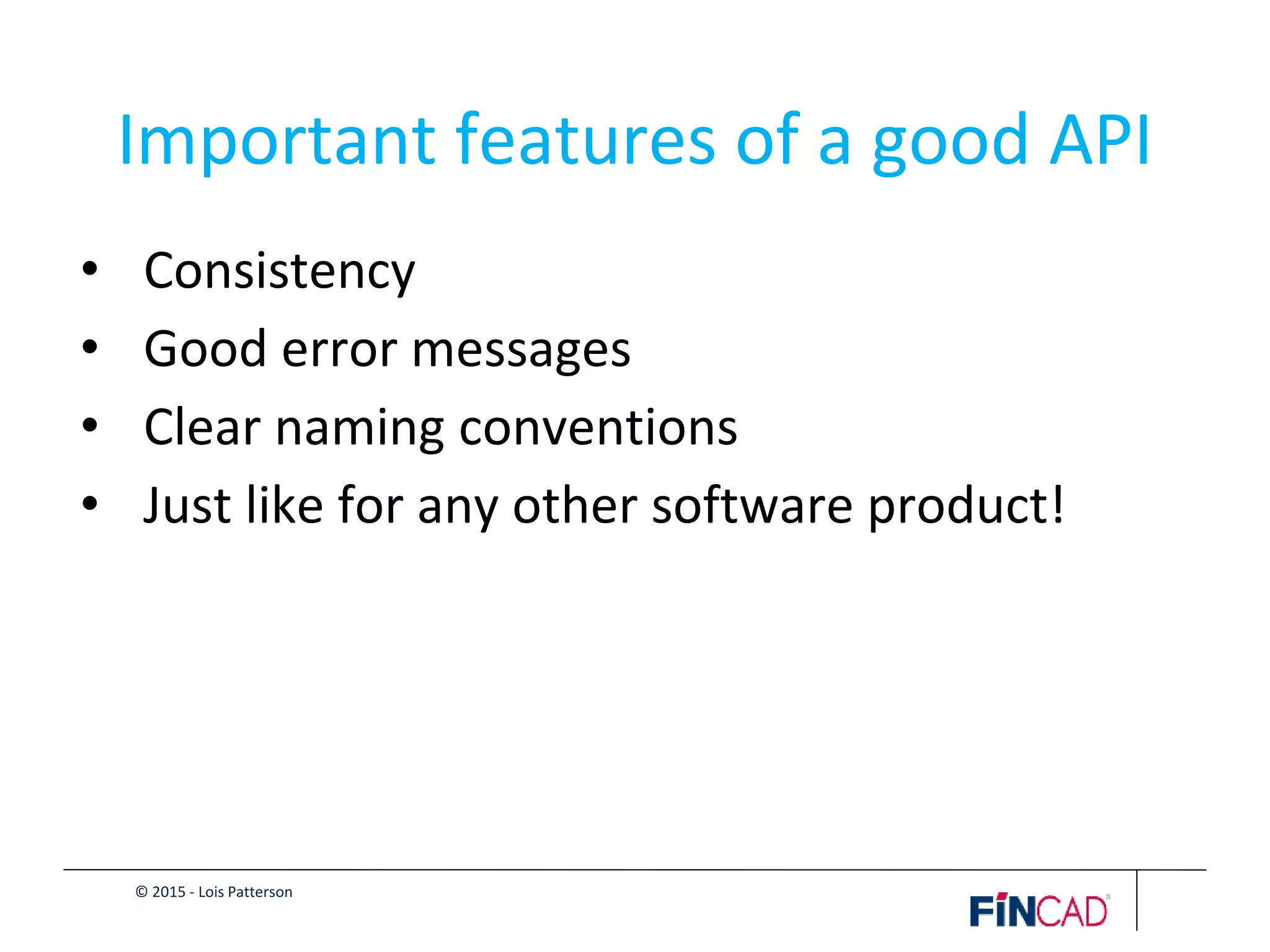 © 2015 - Lois Patterson
Important features of a good API
• Consistency
• Good error messages
• Clear naming conventions
• Just like for any other software product!
 