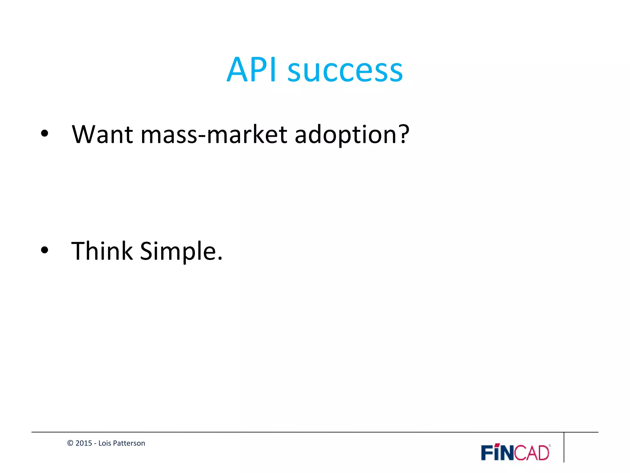© 2015 - Lois Patterson
API success
• Want mass-market adoption?
• Think Simple.
 