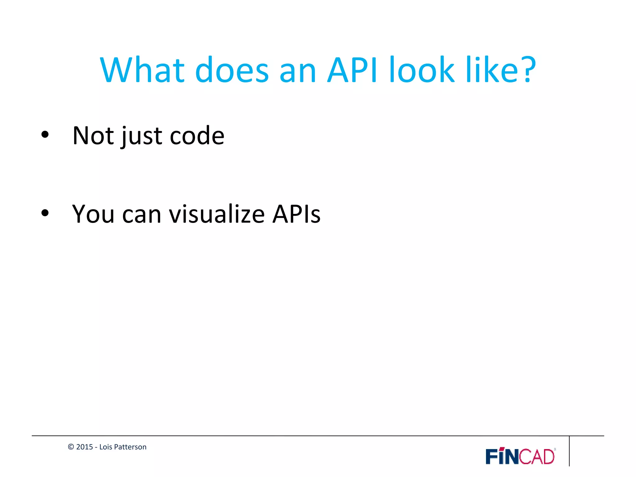© 2015 - Lois Patterson
What does an API look like?
• Not just code
• You can visualize APIs
 