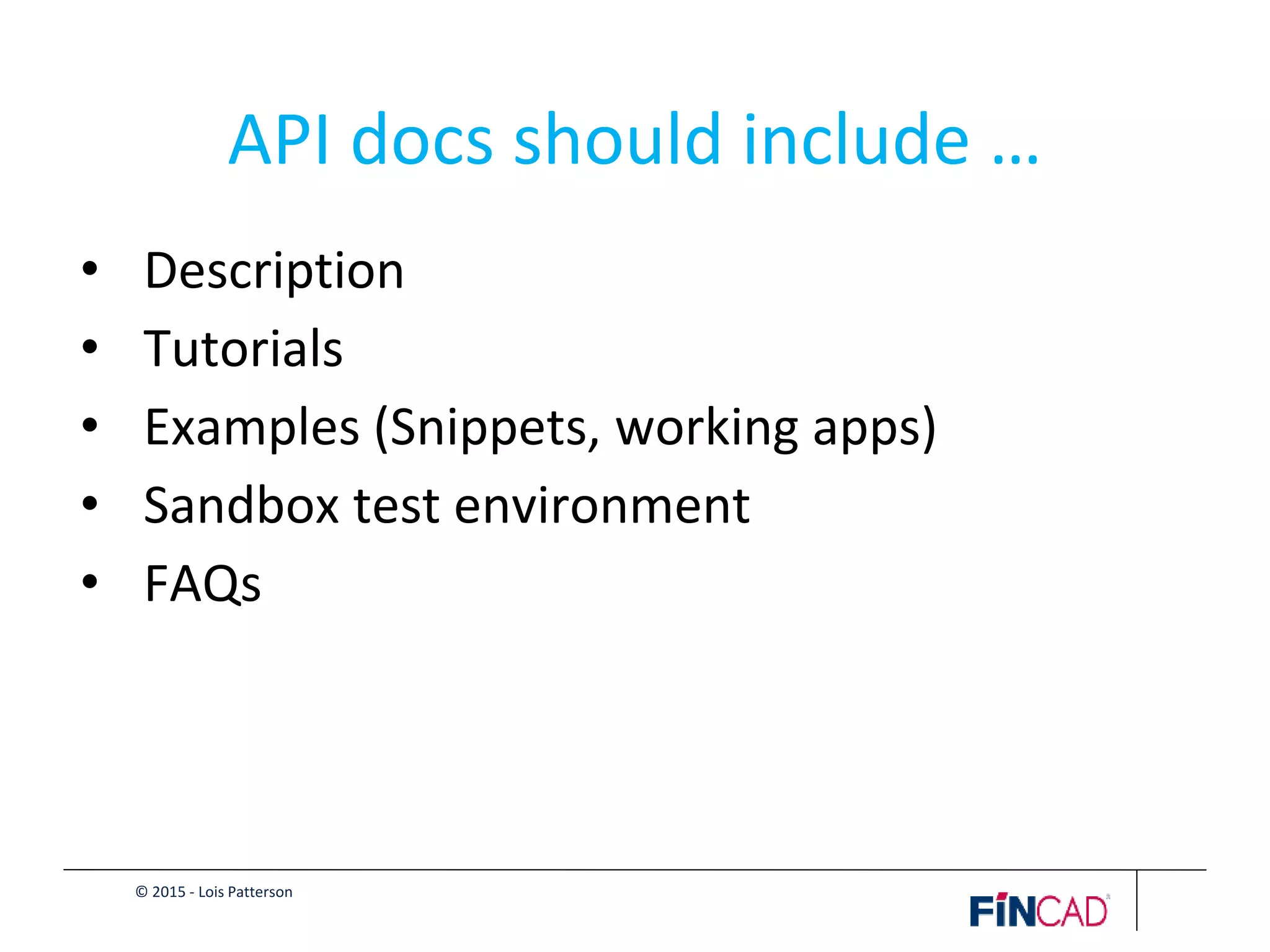© 2015 - Lois Patterson
API docs should include …
• Description
• Tutorials
• Examples (Snippets, working apps)
• Sandbox test environment
• FAQs
 