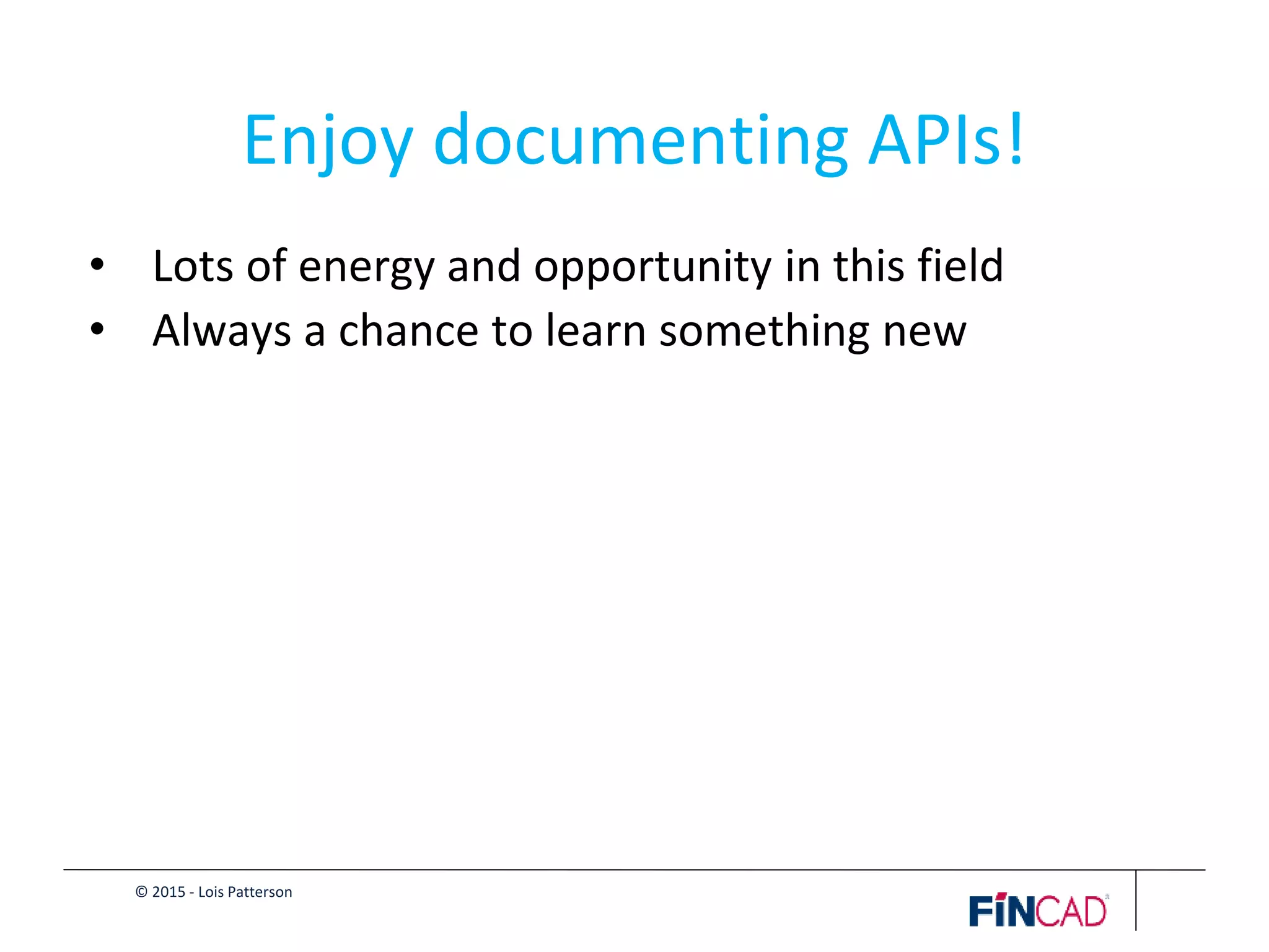 © 2015 - Lois Patterson
Enjoy documenting APIs!
• Lots of energy and opportunity in this field
• Always a chance to learn something new
 