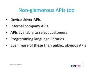 © 2015 - Lois Patterson
Non-glamorous APIs too
• Device driver APIs
• Internal company APIs
• APIs available to select customers
• Programming language libraries
• Even more of these than public, obvious APIs
 