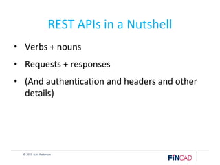 © 2015 - Lois Patterson
REST APIs in a Nutshell
• Verbs + nouns
• Requests + responses
• (And authentication and headers and other
details)
 