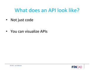 © 2015 - Lois Patterson
What does an API look like?
• Not just code
• You can visualize APIs
 
