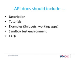 © 2015 - Lois Patterson
API docs should include …
• Description
• Tutorials
• Examples (Snippets, working apps)
• Sandbox test environment
• FAQs
 