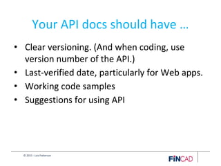 © 2015 - Lois Patterson
Your API docs should have …
• Clear versioning. (And when coding, use
version number of the API.)
• Last-verified date, particularly for Web apps.
• Working code samples
• Suggestions for using API
 