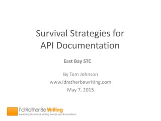 Survival Strategies for
API Documentation
By Tom Johnson
www.idratherbewriting.com
May 7, 2015
East Bay STC
 