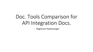 Doc. Tools Comparison for
API Integration Docs.
- Raghuram Pandurangan
 