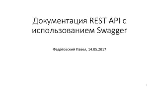 Документация REST API c
использованием Swagger
Федотовский Павел, 14.05.2017
1
 