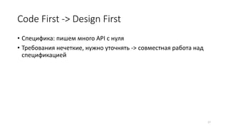 Code First -> Design First
• Специфика: пишем много API с нуля
• Требования нечеткие, нужно уточнять -> совместная работа над
спецификацией
17
 