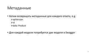 Метаданные
• Хотим возвращать метаданные для каждого ответа, e.g.
apiVersion
id
data: Product
• Для каждой модели потребуется две модели в Swagger
28
 