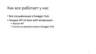 Как все работает у нас
• Все спецификации в Swagger Hub
• Каждое API по base path возвращает
• Версия API
• Ссылка на документацию в Swagger Hub
31
 