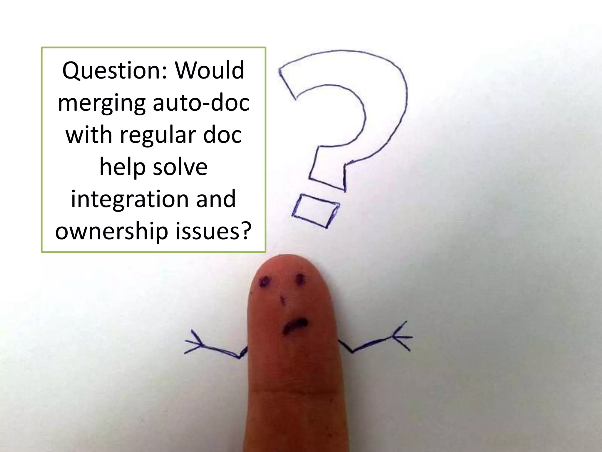 Question: Would 
merging auto-doc 
with regular doc 
help solve 
integration and 
ownership issues? 
 
