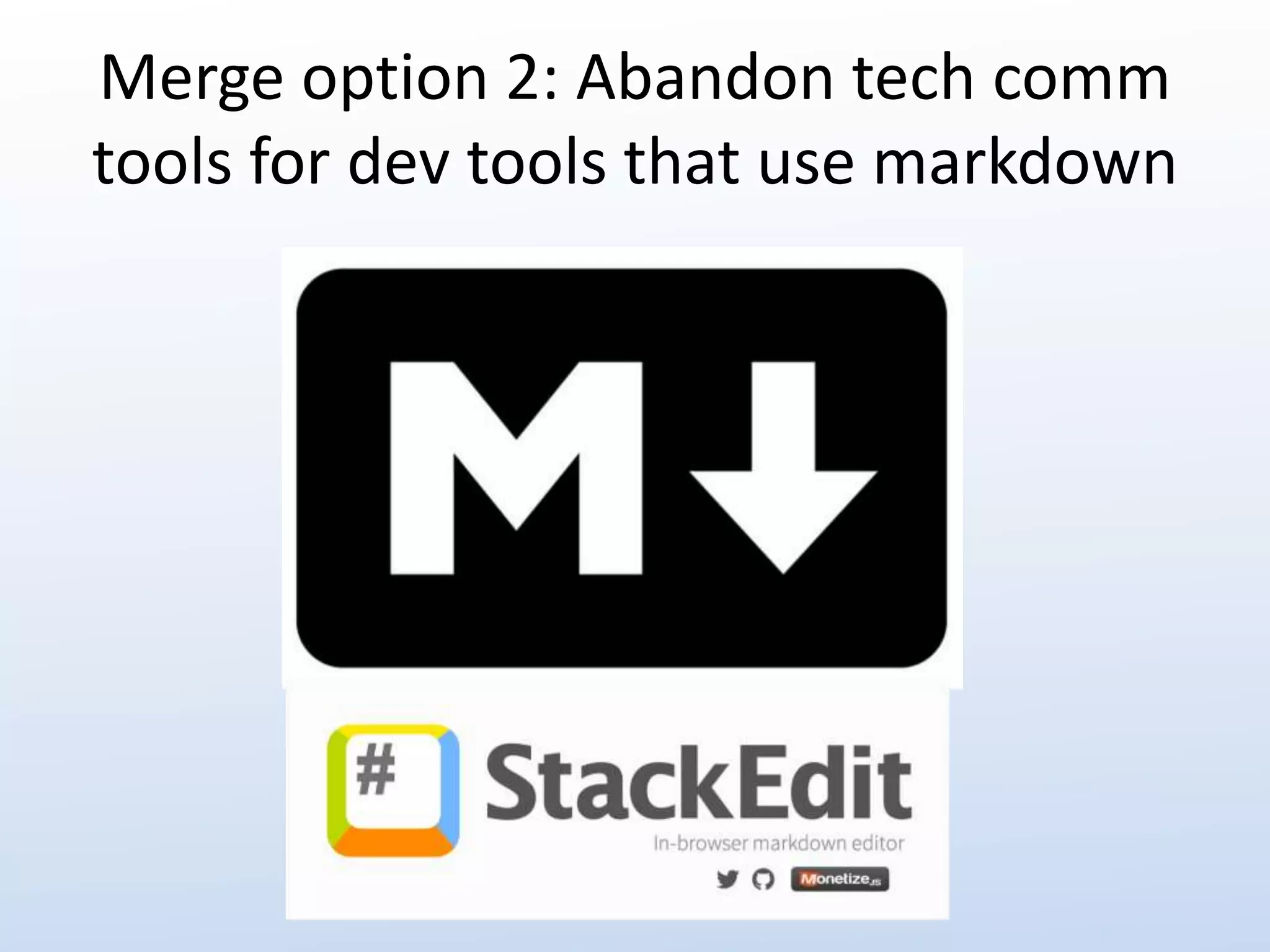 Merge option 2: Abandon tech comm 
tools for dev tools that use markdown 
 