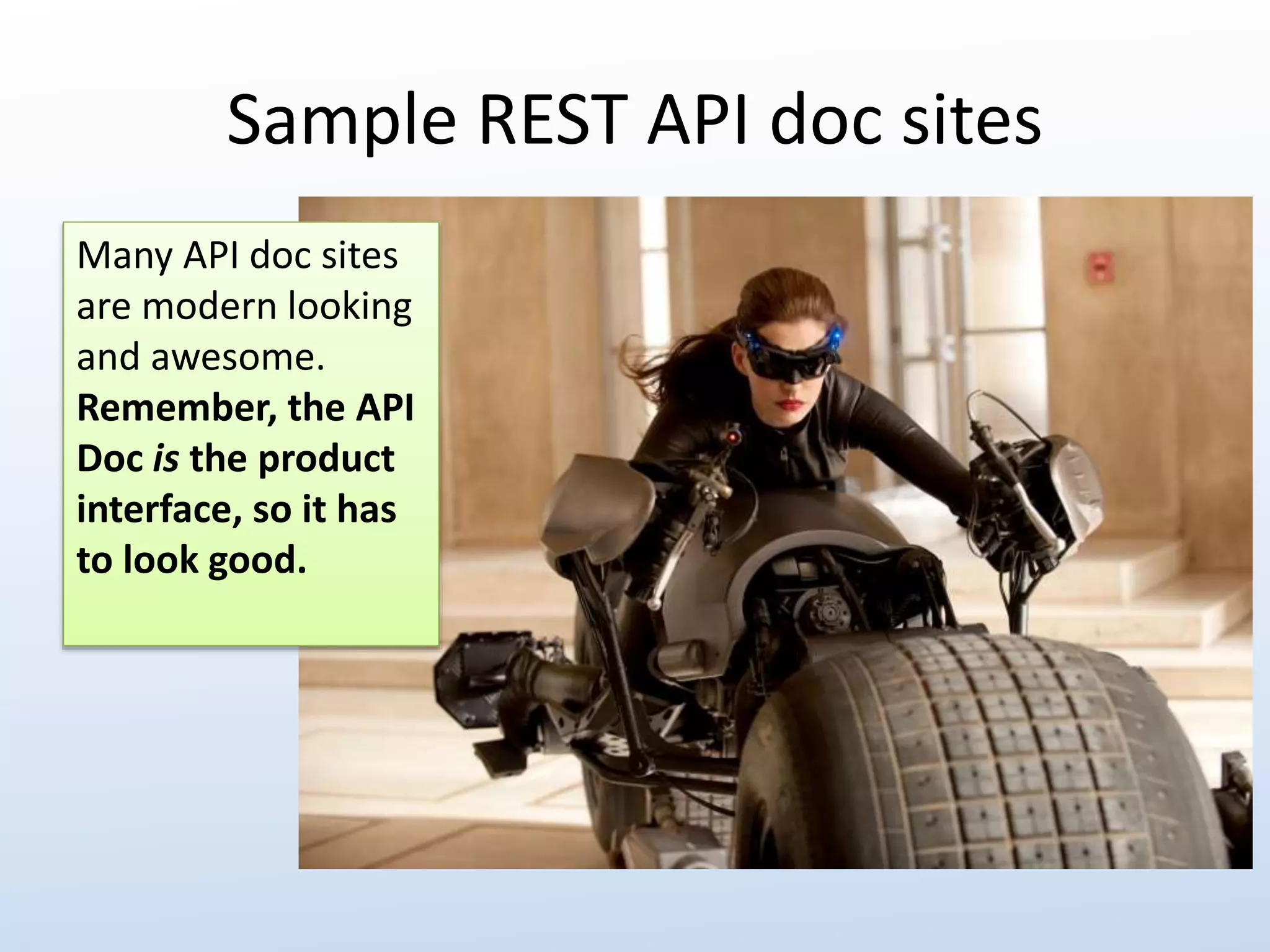 Sample REST API doc sites 
Many API doc sites 
are modern looking 
and awesome. 
Remember, the API 
Doc is the product 
interface, so it has 
to look good. 
 
