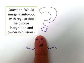 Question: Would 
merging auto-doc 
with regular doc 
help solve 
integration and 
ownership issues? 
 