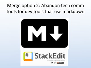 Merge option 2: Abandon tech comm 
tools for dev tools that use markdown 
 