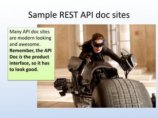 Sample REST API doc sites 
Many API doc sites 
are modern looking 
and awesome. 
Remember, the API 
Doc is the product 
interface, so it has 
to look good. 
 