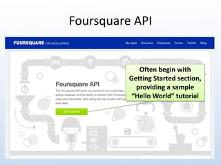 Foursquare API 
Often begin with 
Getting Started section, 
providing a sample 
“Hello World” tutorial 
 