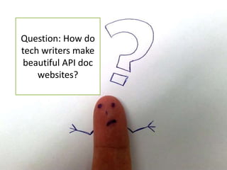 Question: How do 
tech writers make 
beautiful API doc 
websites? 
 