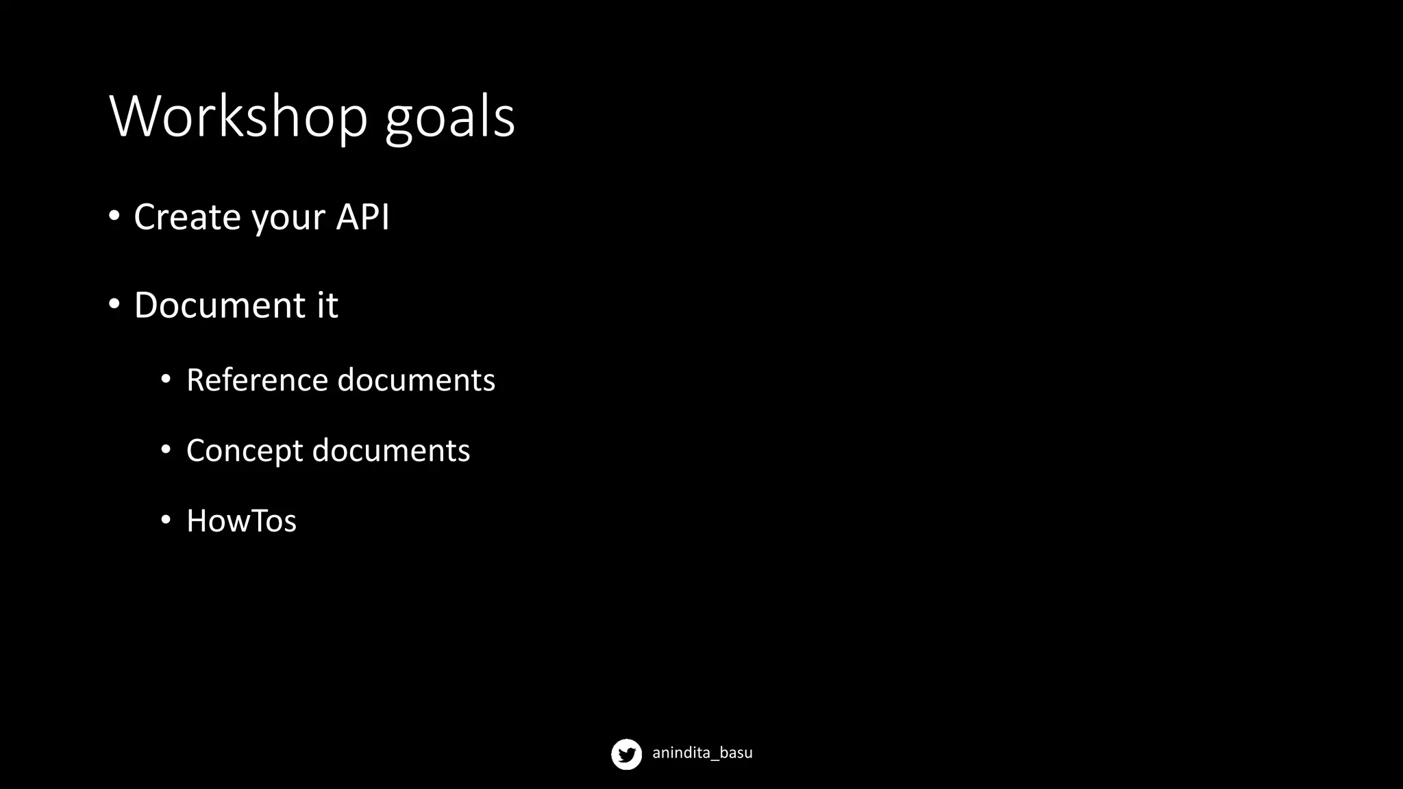 anindita_basu
Workshop goals
• Create your API
• Document it
• Reference documents
• Concept documents
• HowTos
 