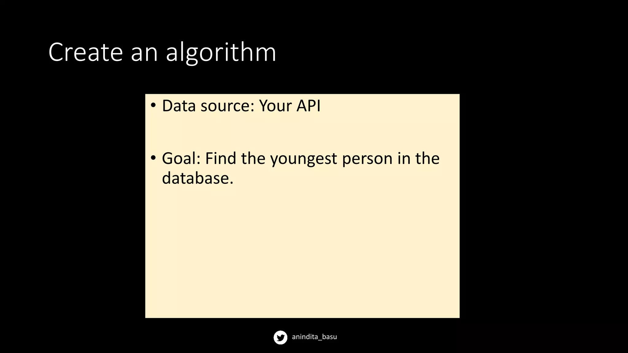 anindita_basu
Create an algorithm
• Data source: Your API
• Goal: Find the youngest person in the
database.
 