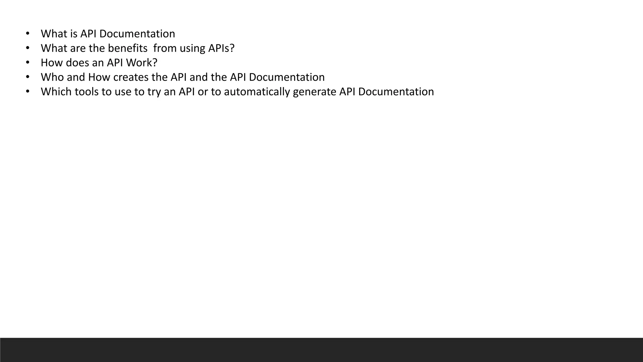 • What is API Documentation
• What are the benefits from using APIs?
• How does an API Work?
• Who and How creates the API and the API Documentation
• Which tools to use to try an API or to automatically generate API Documentation
 