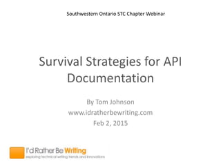Survival Strategies for API
Documentation
By Tom Johnson
www.idratherbewriting.com
Feb 2, 2015
Southwestern Ontario STC Chapter Webinar
 