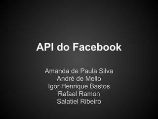 API do Facebook

 Amanda de Paula Silva
     André de Mello
  Igor Henrique Bastos
     Rafael Ramon
     Salatiel Ribeiro
 