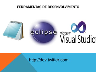 FERRAMENTAS DE DESENVOLVIMENTO




     http://dev.twitter.com
 