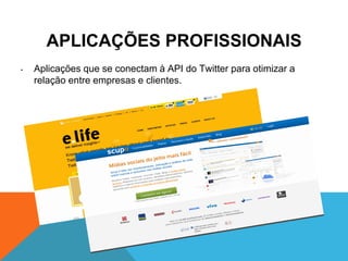 APLICAÇÕES PROFISSIONAIS
•   Aplicações que se conectam à API do Twitter para otimizar a
    relação entre empresas e clientes.
 