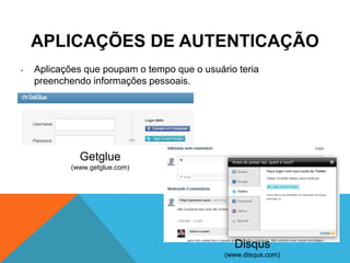 APLICAÇÕES DE AUTENTICAÇÃO
•   Aplicações que poupam o tempo que o usuário teria
    preenchendo informações pessoais.




              Getglue
            (www.getglue.com)




                                               Disqus
                                             (www.disqus.com)
 