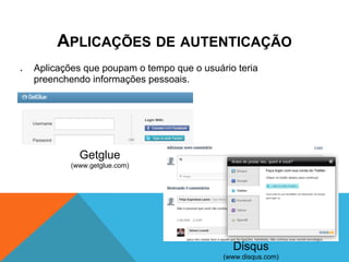 APLICAÇÕES DE AUTENTICAÇÃO
●   Aplicações que poupam o tempo que o usuário teria
    preenchendo informações pessoais.




              Getglue
            (www.getglue.com)




                                               Disqus
                                             (www.disqus.com)
 