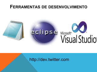 FERRAMENTAS DE DESENVOLVIMENTO




       http://dev.twitter.com
 