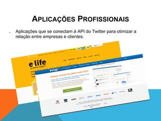 APLICAÇÕES PROFISSIONAIS
●   Aplicações que se conectam à API do Twitter para otimizar a
    relação entre empresas e clientes.
 