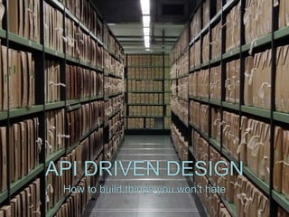 API DRIVEN DESIGN
How to build things you won’t hate
 